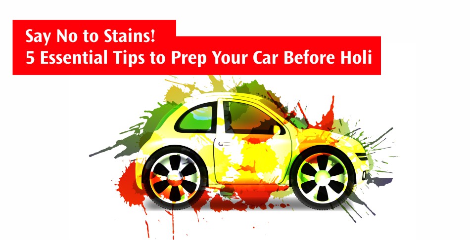 Say No to Stains! 5 Essential Tips to Prep Your Car Before Holi